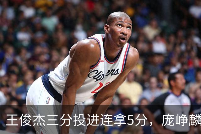 王俊杰三分投进连拿5分，庞峥麟抛投再打进拿到13分