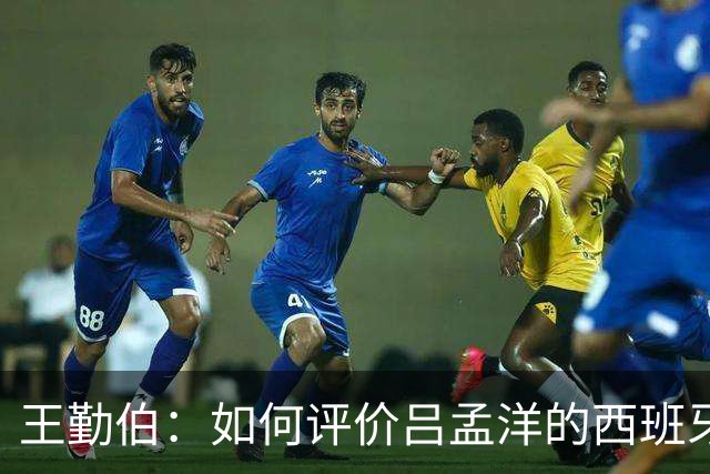 王勤伯：如何评价吕孟洋的西班牙人U19首战？