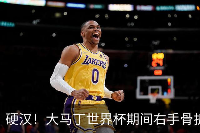 硬汉！大马丁世界杯期间右手骨折，手指至今无法握紧