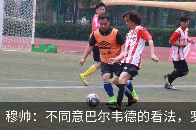 穆帅：不同意巴尔韦德的看法，罗马的打法跟我们分析的不一样
