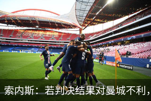 索内斯：若判决结果对曼城不利，他们的辉煌历史将不复存在