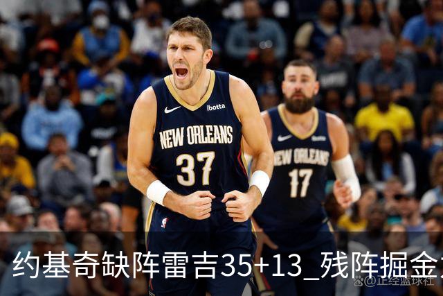 约基奇缺阵雷吉35+13 残阵掘金力克四巨头快船