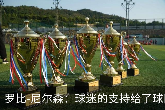 罗比-尼尔森：球迷的支持给了球队能量，我们配得上这场胜利