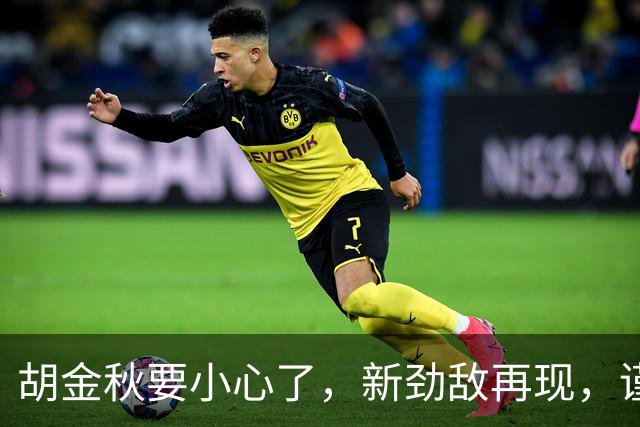 胡金秋要小心了，新劲敌再现，谨防阴沟翻船