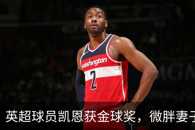 英超球员凯恩获金球奖，微胖妻子穿搭低调，资产10亿却安心养四孩