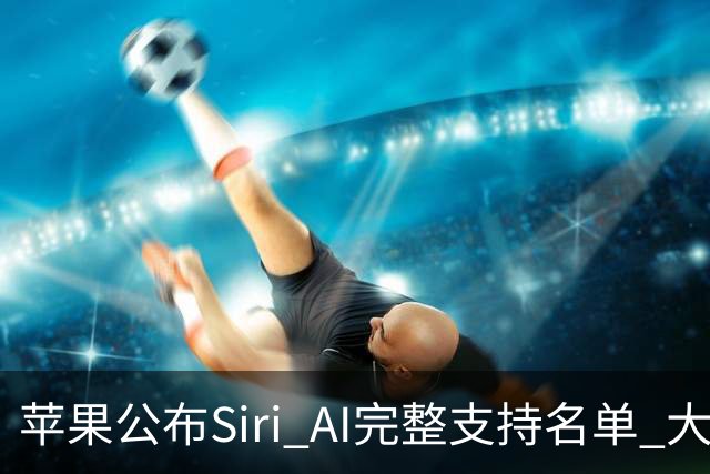 苹果公布Siri AI完整支持名单 大量老设备无缘更新