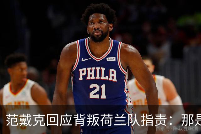 范戴克回应"背叛"荷兰队指责：那是彻头彻尾的胡说八道