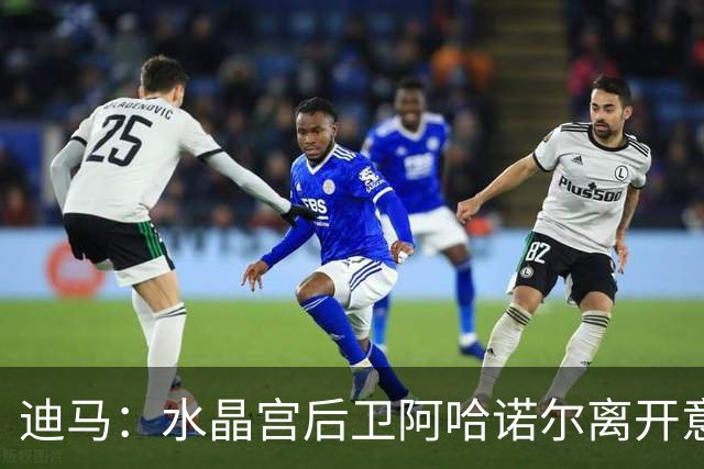 迪马：水晶宫后卫阿哈诺尔离开意大利国家队，将前往U21报到