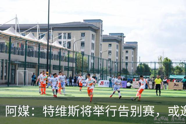 阿媒：特维斯将举行告别赛，或邀请梅西和C罗同场竞技