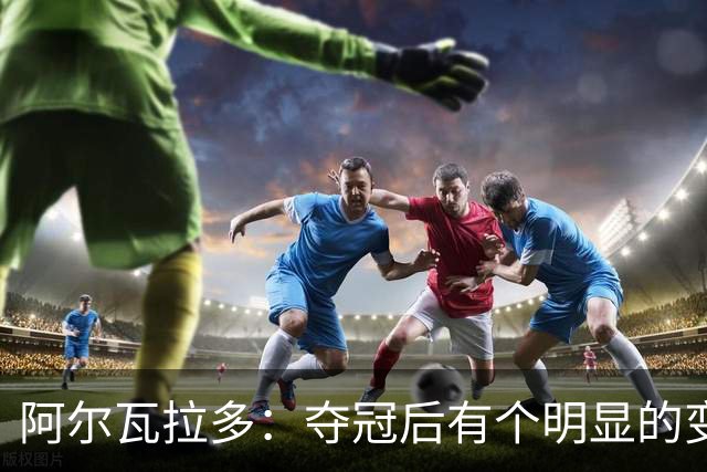 阿尔瓦拉多：夺冠后有个明显的变化 我没法在纽约街头闲逛了