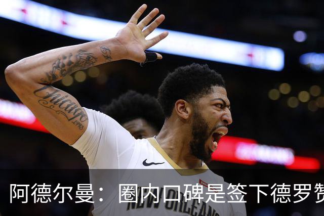 阿德尔曼：圈内口碑是签下德罗赞重要原因 训练营已产生影响力