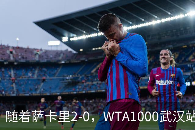 随着萨卡里2-0，WTA1000武汉站八强已诞生3席：1名前十悍将在列