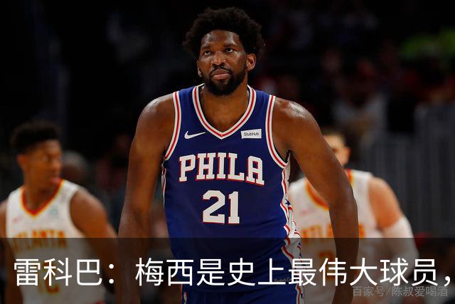 雷科巴：梅西是史上最伟大球员，20年一直保持高水平不可思议