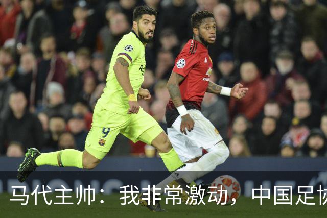 马代主帅：我非常激动，中国足协主席电话邀请我，这不同于我问儿子去不去动物园玩