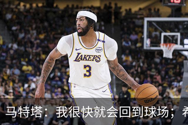 马特塔：我很快就会回到球场；希望11月重返法国队