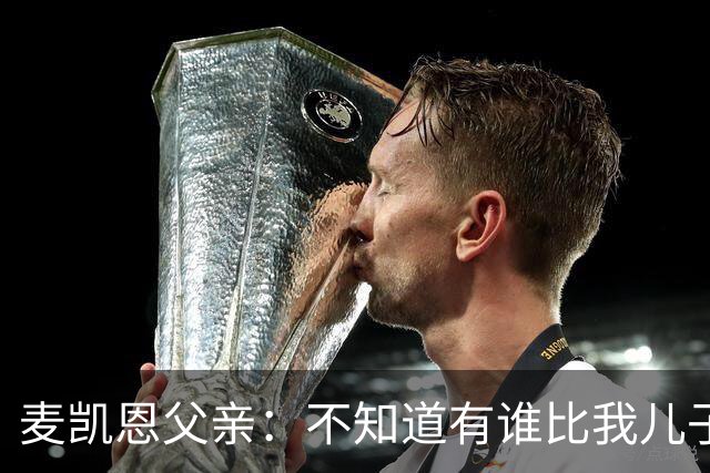 麦凯恩父亲：不知道有谁比我儿子训练更努力 他现在一天能练2&3次