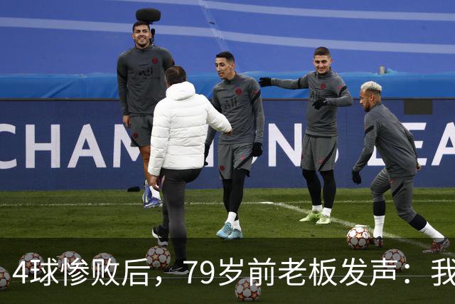 4球惨败后，79岁前老板发声：我真的很失望