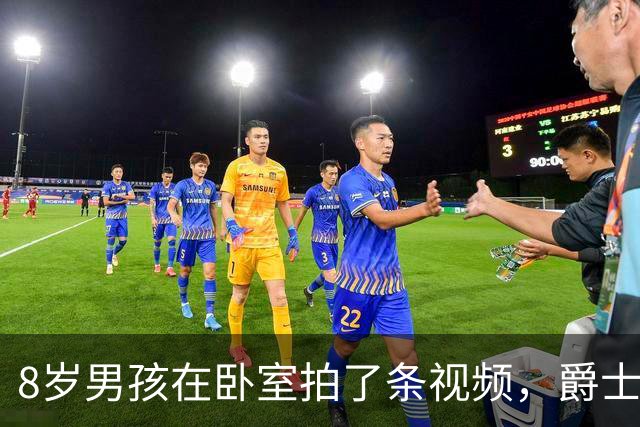 8岁男孩在卧室拍了条视频，爵士邀请他去了一个难忘的夜晚