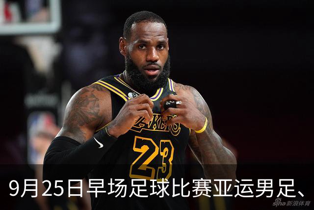 9月25日早场足球比赛亚运男足、亚运女足赛事分析、比赛预测