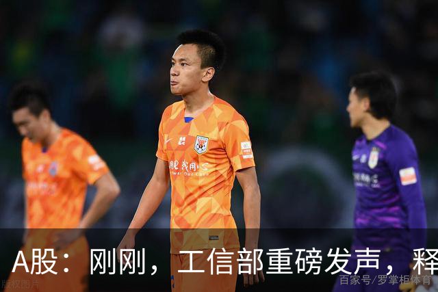A股：刚刚，工信部重磅发声，释放强烈信号！明日将迎来更大转变