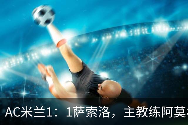 AC米兰1：1萨索洛，主教练阿莫林复盘平局，痛惜丢分：“这是心态问题”！