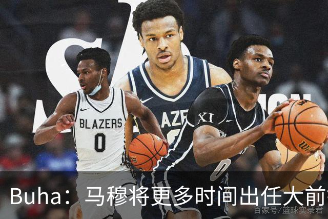 Buha：马穆将更多时间出任大前锋 蒂耶罗和范德彪将受影响