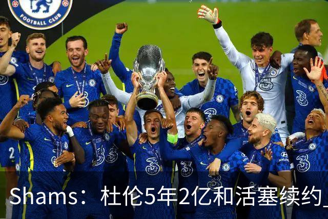 Shams：杜伦5年2亿和活塞续约 合同全额保障