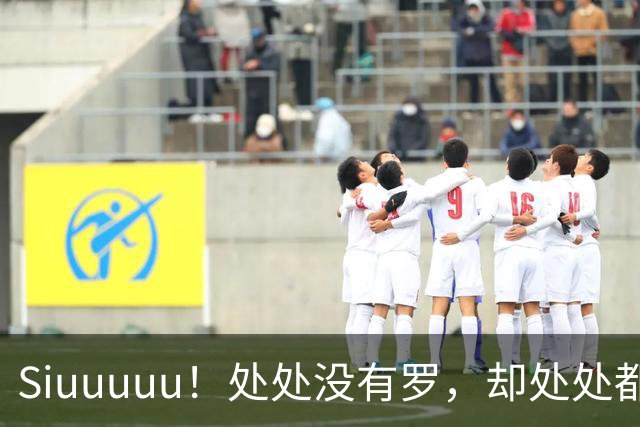 Siuuuuu！处处没有罗，却处处都是罗！